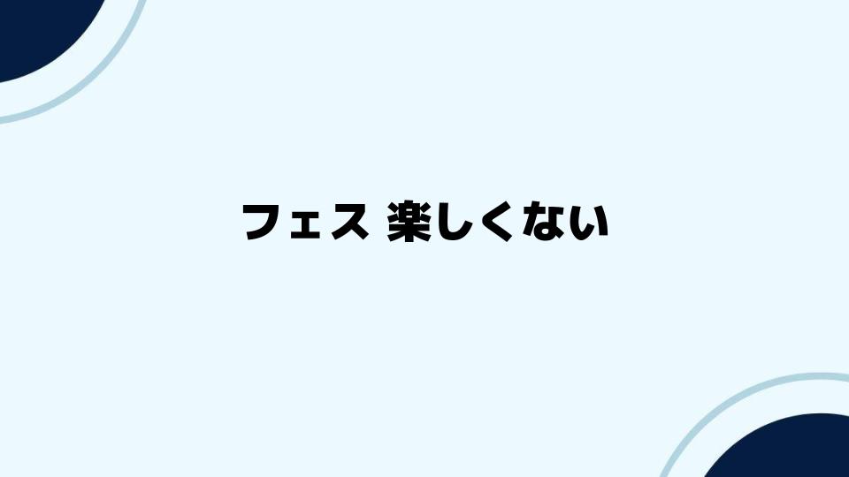 フェス 楽しくないと感じた時の対策方法